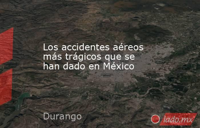 Los accidentes aéreos más trágicos que se han dado en México. Noticias en tiempo real