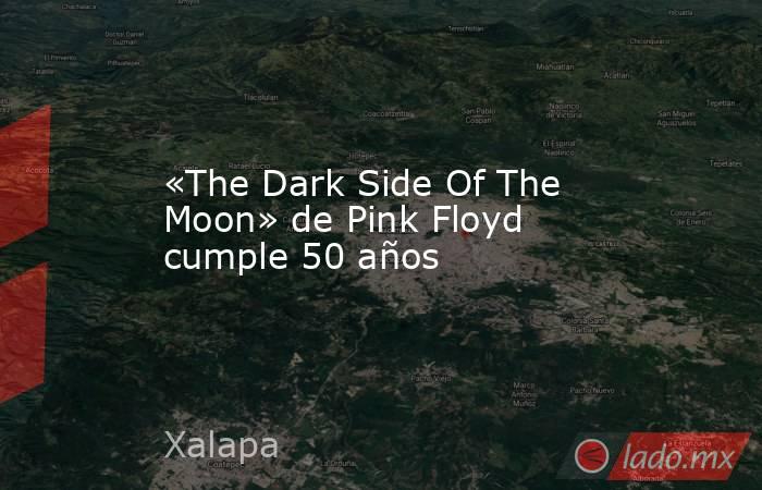 «The Dark Side Of The Moon» de Pink Floyd cumple 50 años. Noticias en tiempo real