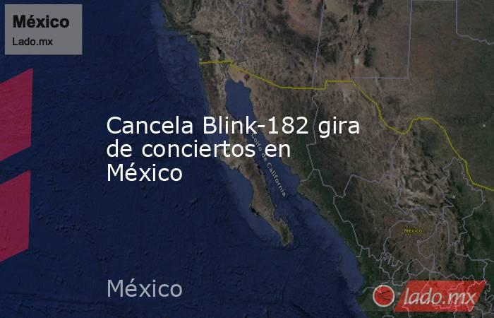 Cancela Blink-182 gira de conciertos en México. Noticias en tiempo real