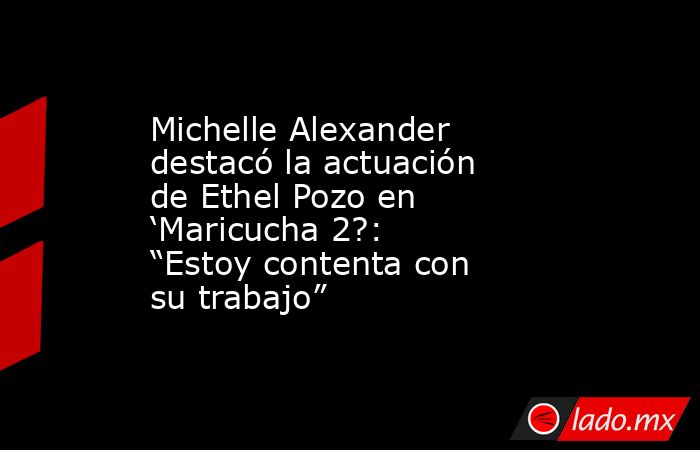 Michelle Alexander destacó la actuación de Ethel Pozo en ‘Maricucha 2?: “Estoy contenta con su trabajo”. Noticias en tiempo real