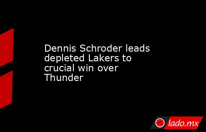 Dennis Schroder leads depleted Lakers to crucial win over Thunder. Noticias en tiempo real