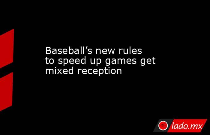Baseball’s new rules to speed up games get mixed reception. Noticias en tiempo real