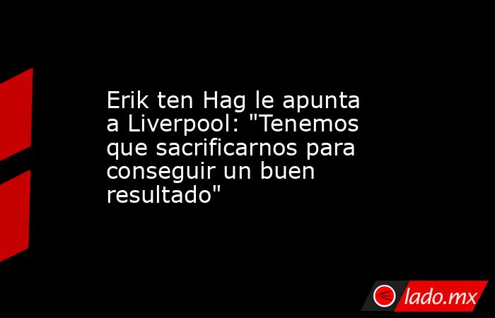 Erik ten Hag le apunta a Liverpool: 