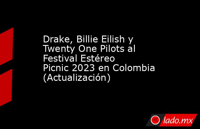 Drake, Billie Eilish y Twenty One Pilots al Festival Estéreo Picnic 2023 en Colombia (Actualización). Noticias en tiempo real