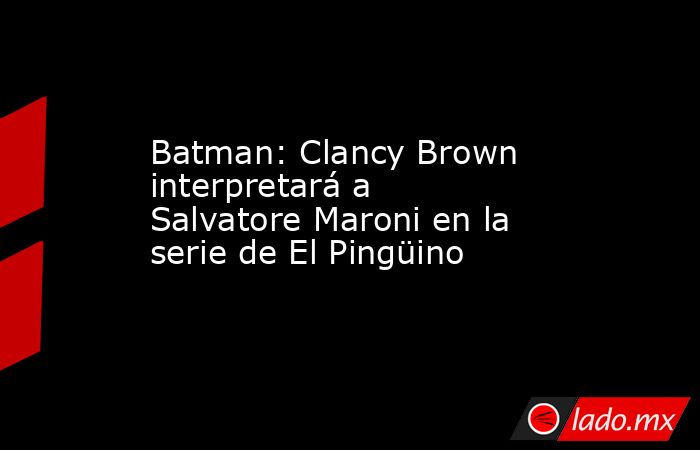 Batman: Clancy Brown interpretará a Salvatore Maroni en la serie de El Pingüino. Noticias en tiempo real