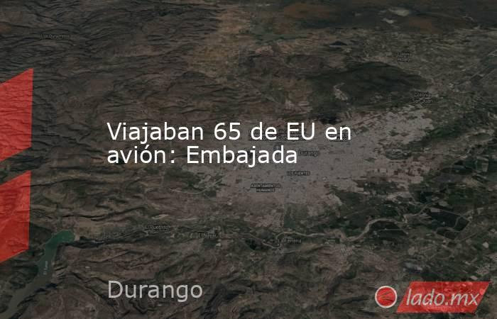 Viajaban 65 de EU en avión: Embajada. Noticias en tiempo real
