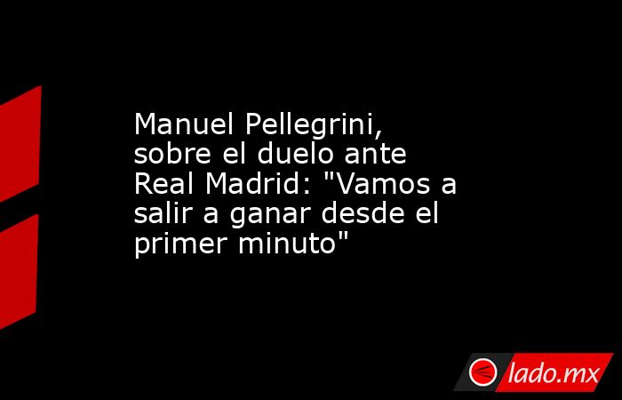 Manuel Pellegrini, sobre el duelo ante Real Madrid: 