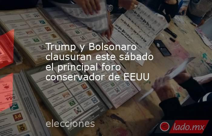 Trump y Bolsonaro clausuran este sábado el principal foro conservador de EEUU. Noticias en tiempo real