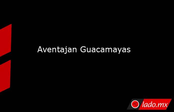 Aventajan Guacamayas. Noticias en tiempo real