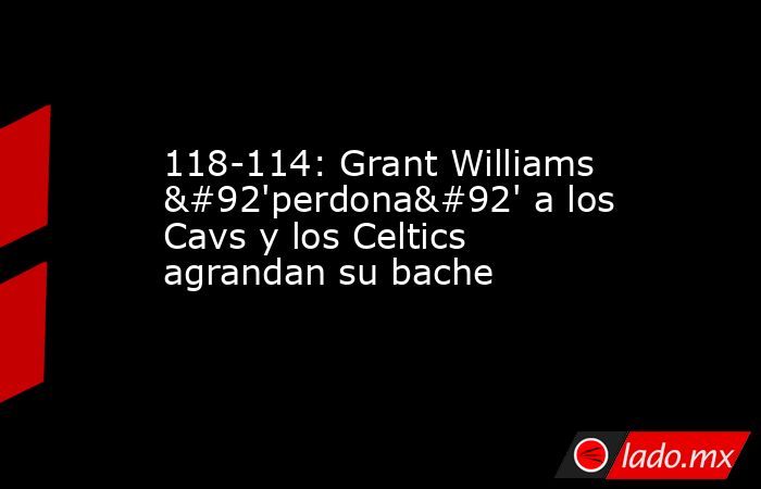 118-114: Grant Williams \'perdona\' a los Cavs y los Celtics agrandan su bache. Noticias en tiempo real