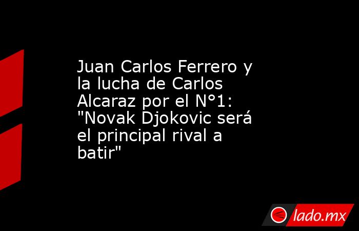 Juan Carlos Ferrero y la lucha de Carlos Alcaraz por el N°1: 
