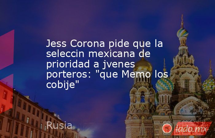 Jess Corona pide que la seleccin mexicana de prioridad a jvenes porteros: 