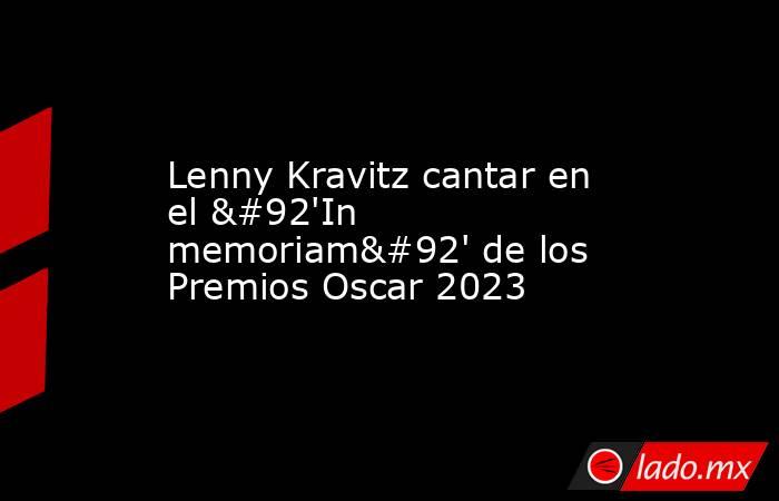Lenny Kravitz cantar en el \'In memoriam\' de los Premios Oscar 2023. Noticias en tiempo real