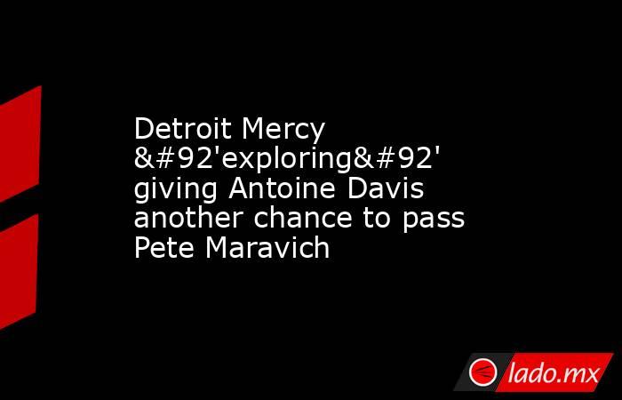 Detroit Mercy \'exploring\' giving Antoine Davis another chance to pass Pete Maravich. Noticias en tiempo real
