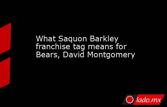 What Saquon Barkley franchise tag means for Bears, David Montgomery. Noticias en tiempo real