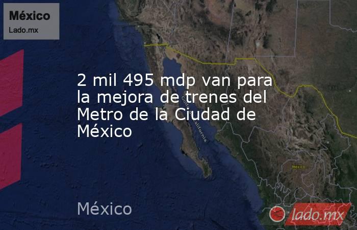 2 mil 495 mdp van para la mejora de trenes del Metro de la Ciudad de México. Noticias en tiempo real