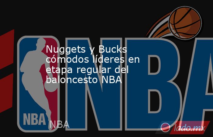 Nuggets y Bucks cómodos líderes en etapa regular del baloncesto NBA. Noticias en tiempo real