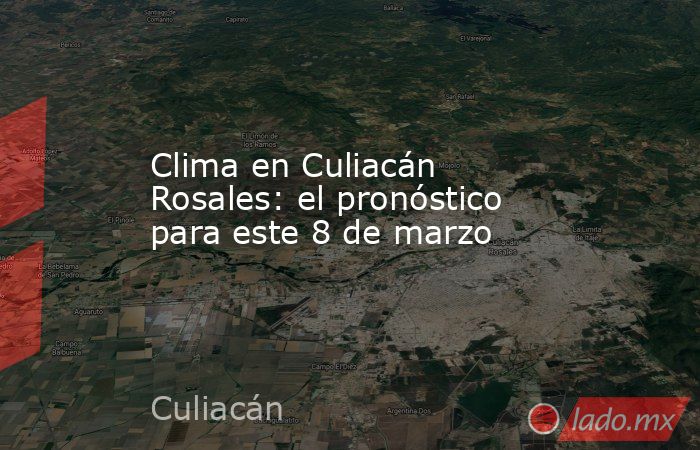 Clima en Culiacán Rosales: el pronóstico para este 8 de marzo. Noticias en tiempo real
