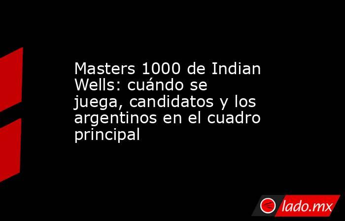 Masters 1000 de Indian Wells: cuándo se juega, candidatos y los argentinos en el cuadro principal. Noticias en tiempo real