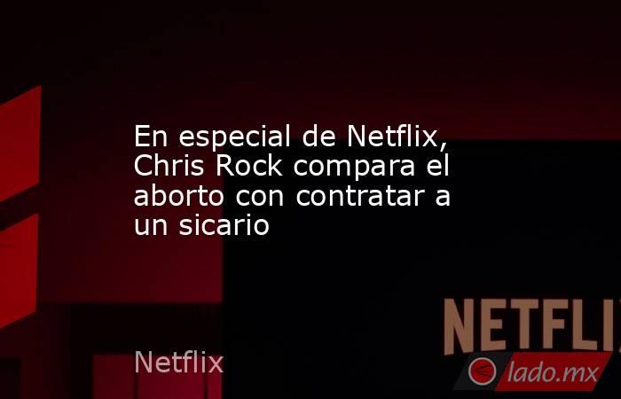 En especial de Netflix, Chris Rock compara el aborto con contratar a un sicario. Noticias en tiempo real