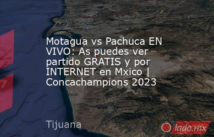 Motagua vs Pachuca EN VIVO: As puedes ver  partido GRATIS y por INTERNET en Mxico | Concachampions 2023. Noticias en tiempo real