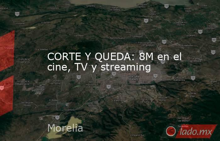 CORTE Y QUEDA: 8M en el cine, TV y streaming. Noticias en tiempo real