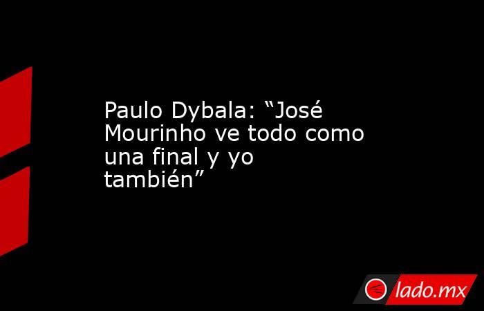 Paulo Dybala: “José Mourinho ve todo como una final y yo también”. Noticias en tiempo real