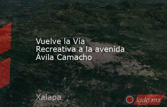 Vuelve la Vía Recreativa a la avenida Ávila Camacho. Noticias en tiempo real