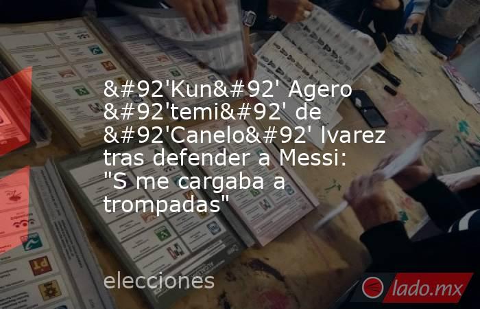 Kun Agero temi De Canelo Lvarez Tras Defender A Messi S