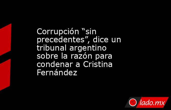 Corrupción “sin precedentes”, dice un tribunal argentino sobre la razón para condenar a Cristina Fernández. Noticias en tiempo real