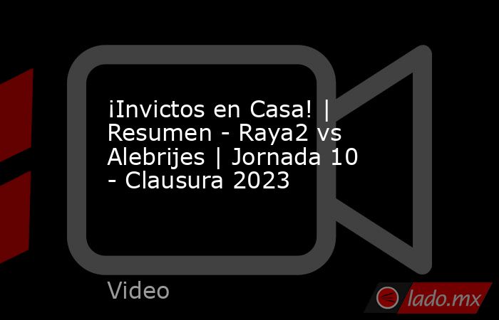 ¡Invictos en Casa! | Resumen - Raya2 vs Alebrijes | Jornada 10 - Clausura 2023. Noticias en tiempo real
