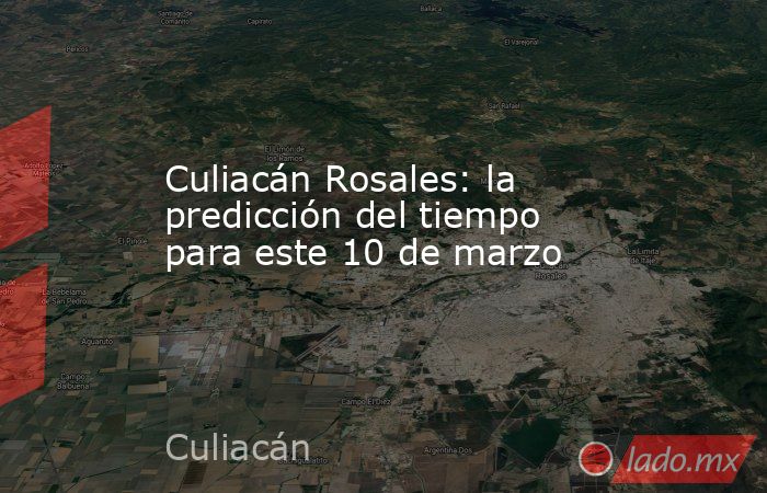Culiacán Rosales: la predicción del tiempo para este 10 de marzo. Noticias en tiempo real