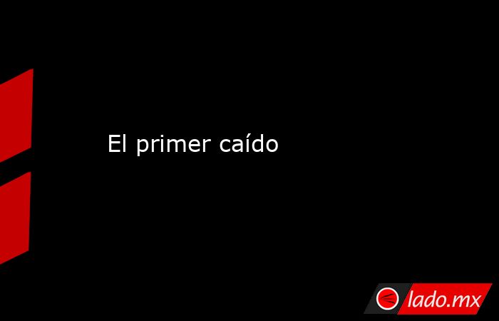 El primer caído. Noticias en tiempo real