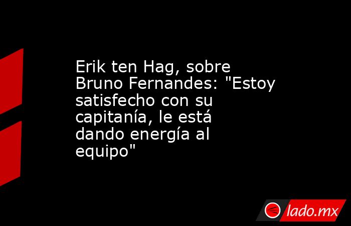 Erik ten Hag, sobre Bruno Fernandes: 