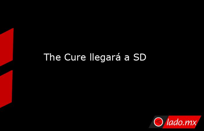The Cure llegará a SD. Noticias en tiempo real