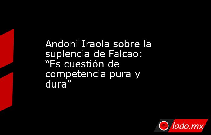 Andoni Iraola sobre la suplencia de Falcao: “Es cuestión de competencia pura y dura”. Noticias en tiempo real