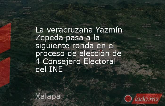 La veracruzana Yazmín Zepeda pasa a la siguiente ronda en el proceso de elección de 4 Consejero Electoral del INE. Noticias en tiempo real