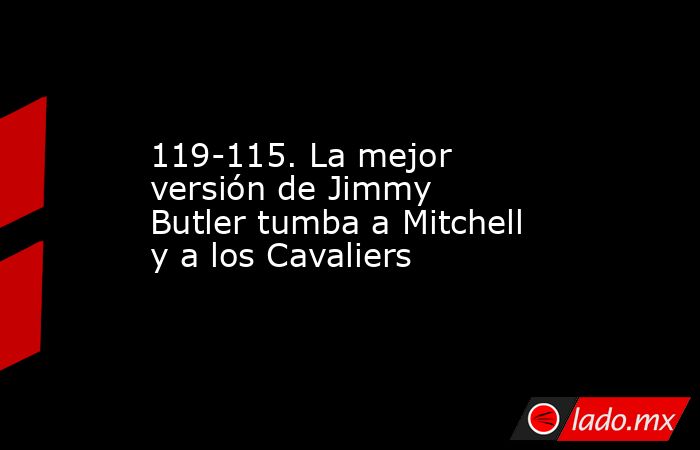 119-115. La mejor versión de Jimmy Butler tumba a Mitchell y a los Cavaliers. Noticias en tiempo real