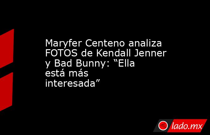 Maryfer Centeno analiza FOTOS de Kendall Jenner y Bad Bunny: “Ella está más interesada”. Noticias en tiempo real
