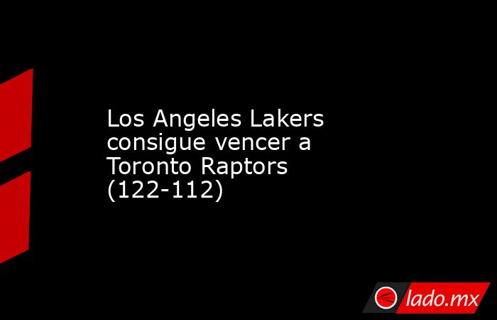 Los Angeles Lakers consigue vencer a Toronto Raptors (122-112). Noticias en tiempo real