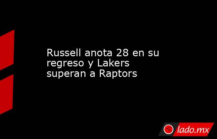 Russell anota 28 en su regreso y Lakers superan a Raptors. Noticias en tiempo real