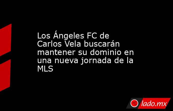 Los Ángeles FC de Carlos Vela buscarán mantener su dominio en una nueva jornada de la MLS. Noticias en tiempo real