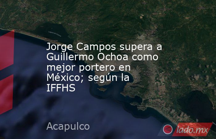 Jorge Campos supera a Guillermo Ochoa como mejor portero en México; según la IFFHS. Noticias en tiempo real