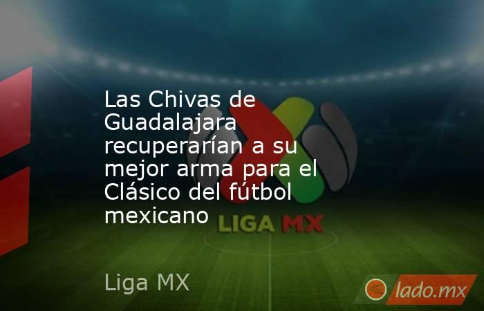 Las Chivas de Guadalajara recuperarían a su mejor arma para el Clásico del fútbol mexicano. Noticias en tiempo real