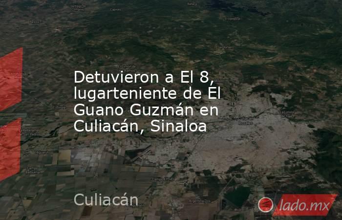 Detuvieron a El 8, lugarteniente de El Guano Guzmán en Culiacán, Sinaloa. Noticias en tiempo real