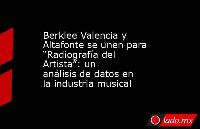 Berklee Valencia y Altafonte se unen para “Radiografía del Artista”: un análisis de datos en la industria musical. Noticias en tiempo real
