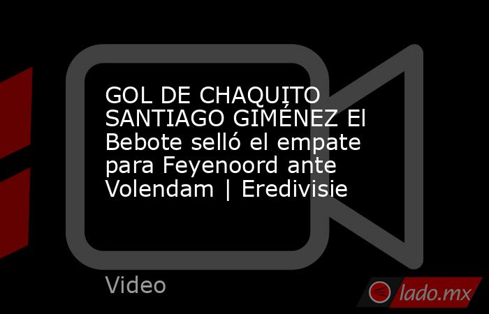 GOL DE CHAQUITO SANTIAGO GIMÉNEZ El Bebote selló el empate para Feyenoord ante Volendam | Eredivisie. Noticias en tiempo real