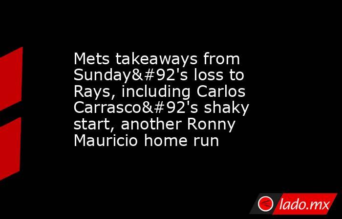 Mets takeaways from Sunday\'s loss to Rays, including Carlos Carrasco\'s shaky start, another Ronny Mauricio home run. Noticias en tiempo real