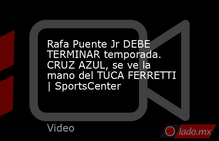 Rafa Puente Jr DEBE TERMINAR temporada. CRUZ AZUL, se ve la mano del TUCA FERRETTI | SportsCenter. Noticias en tiempo real