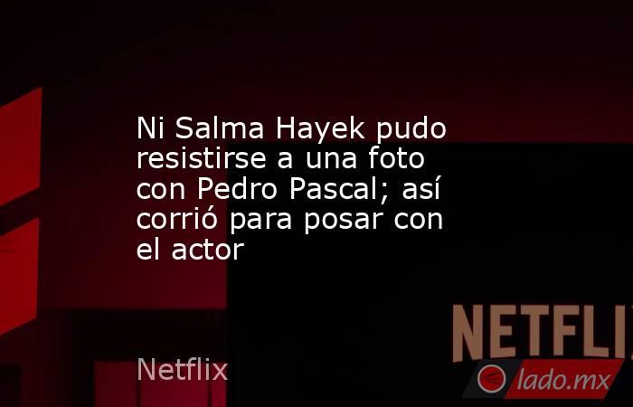 Ni Salma Hayek pudo resistirse a una foto con Pedro Pascal; así corrió para posar con el actor. Noticias en tiempo real